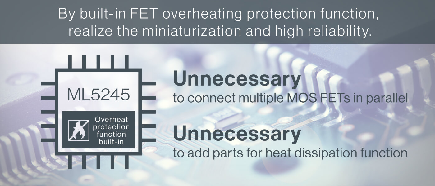 By built-in FET overheat protection function, realize the miniatulization and high reliability.